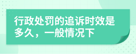 行政處罰的追訴時(shí)效是多久，一般情況下
