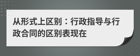 從形式上區(qū)別：行政指導與行政合同的區(qū)別表現(xiàn)在