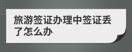 旅游簽證辦理中簽證丟了怎么辦