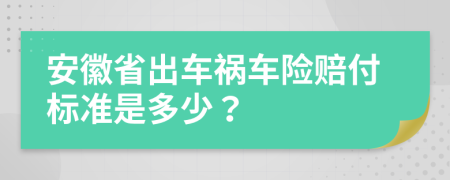 安徽省出車(chē)禍車(chē)險(xiǎn)賠付標(biāo)準(zhǔn)是多少？