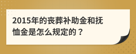 2015年的喪葬補(bǔ)助金和撫恤金是怎么規(guī)定的？