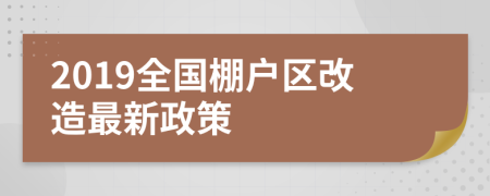 2019全國棚戶(hù)區改造最新政策