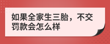 如果全家生三胎，不交罰款會(huì)怎么樣
