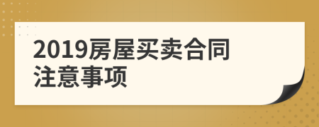 2019房屋買賣合同注意事項(xiàng)