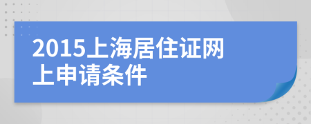 2015上海居住證網(wǎng)上申請(qǐng)條件