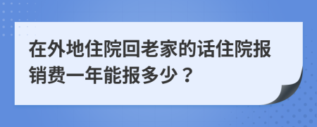在外地住院回老家的話住院報(bào)銷費(fèi)一年能報(bào)多少？