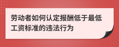 勞動(dòng)者如何認(rèn)定報(bào)酬低于最低工資標(biāo)準(zhǔn)的違法行為
