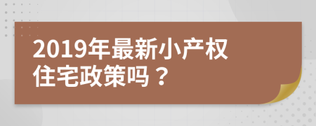 2019年最新小產(chǎn)權(quán)住宅政策嗎？