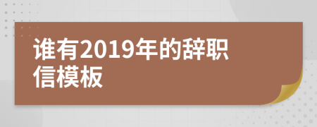 誰(shuí)有2019年的辭職信模板