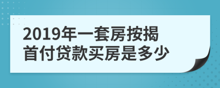 2019年一套房按揭首付貸款買房是多少