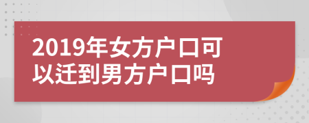 2019年女方戶口可以遷到男方戶口嗎