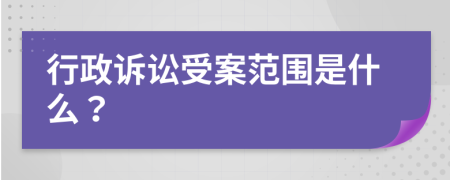 行政訴訟受案范圍是什么？