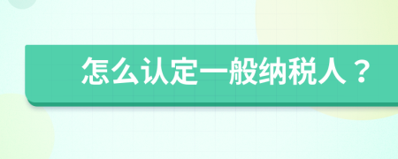 怎么認定一般納稅人？