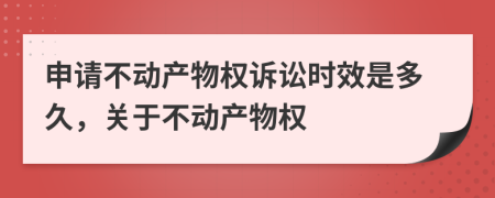 申請(qǐng)不動(dòng)產(chǎn)物權(quán)訴訟時(shí)效是多久，關(guān)于不動(dòng)產(chǎn)物權(quán)