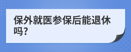 保外就醫(yī)參保后能退休嗎?