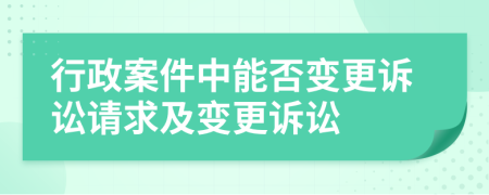 行政案件中能否變更訴訟請(qǐng)求及變更訴訟