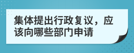 集體提出行政復(fù)議，應(yīng)該向哪些部門申請(qǐng)