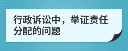 行政訴訟中，舉證責(zé)任分配的問(wèn)題
