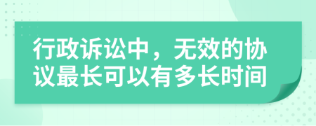 行政訴訟中，無效的協(xié)議最長可以有多長時間