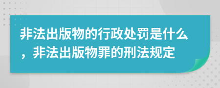 非法出版物的行政處罰是什么，非法出版物罪的刑法規(guī)定