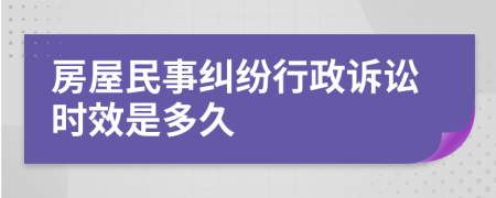 房屋民事糾紛行政訴訟時(shí)效是多久