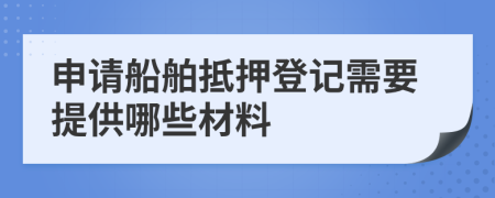 申請(qǐng)船舶抵押登記需要提供哪些材料