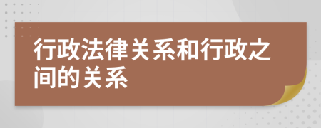 行政法律關(guān)系和行政之間的關(guān)系