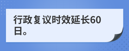 行政復(fù)議時(shí)效延長(zhǎng)60日。