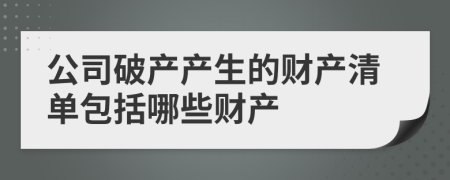 公司破產(chǎn)產(chǎn)生的財產(chǎn)清單包括哪些財產(chǎn)