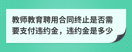 教師教育聘用合同終止是否需要支付違約金，違約金是多少