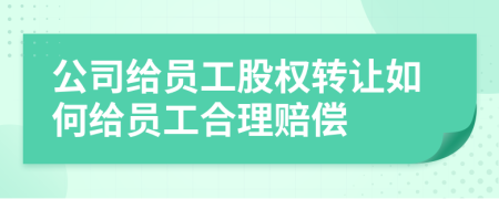 公司給員工股權(quán)轉(zhuǎn)讓如何給員工合理賠償