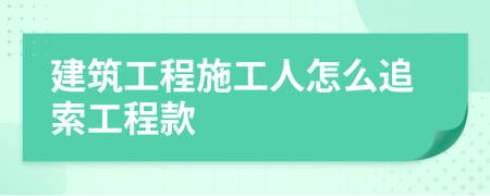 建筑工程施工人怎么追索工程款