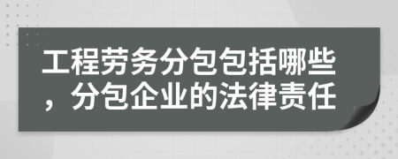 工程勞務(wù)分包包括哪些，分包企業(yè)的法律責(zé)任