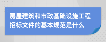 房屋建筑和市政基礎(chǔ)設(shè)施工程招標(biāo)文件的基本規(guī)范是什么