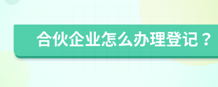 合伙企業(yè)怎么辦理登記？