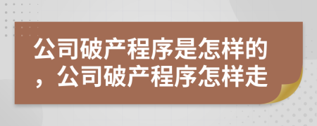 公司破產(chǎn)程序是怎樣的，公司破產(chǎn)程序怎樣走