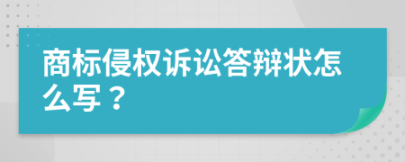 商標(biāo)侵權(quán)訴訟答辯狀怎么寫？