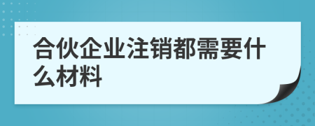 合伙企業(yè)注銷都需要什么材料