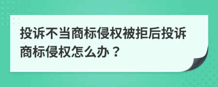 投訴不當(dāng)商標(biāo)侵權(quán)被拒后投訴商標(biāo)侵權(quán)怎么辦？