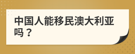 中國(guó)人能移民澳大利亞嗎？
