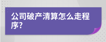 公司破產(chǎn)清算怎么走程序?