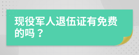 現(xiàn)役軍人退伍證有免費的嗎？