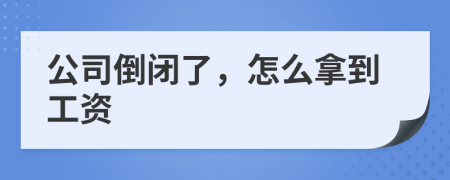 公司倒閉了，怎么拿到工資