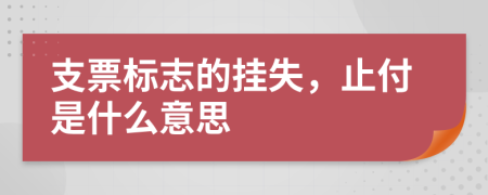 支票標(biāo)志的掛失，止付是什么意思