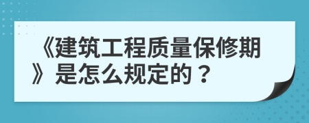《建筑工程質(zhì)量保修期》是怎么規(guī)定的?