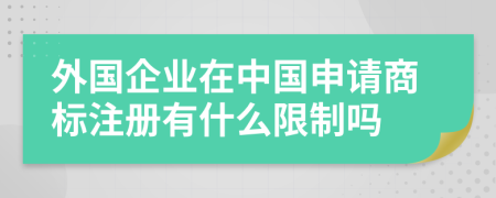 外國企業(yè)在中國申請商標注冊有什么限制嗎