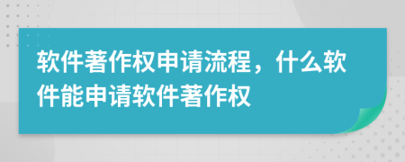 軟件著作權(quán)申請(qǐng)流程，什么軟件能申請(qǐng)軟件著作權(quán)