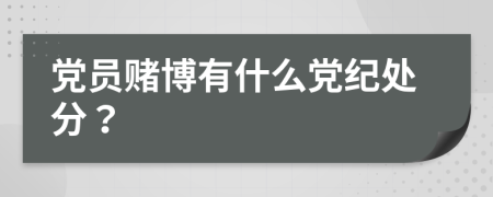 黨員賭博有什么黨紀(jì)處分?