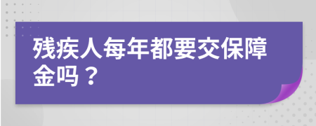 殘疾人每年都要交保障金嗎？