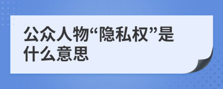 公眾人物“隱私權(quán)”是什么意思